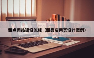 云梦甜点网站建设流程（甜品店网页设计案例）