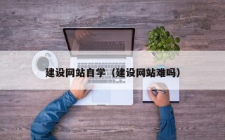 云梦建设网站自学（建设网站难吗）
