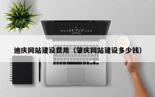 云梦迪庆网站建设费用（肇庆网站建设多少钱）