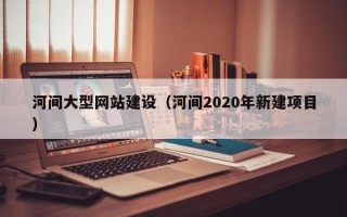 云梦河间大型网站建设（河间2020年新建项目）