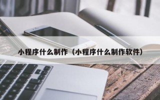 云梦小程序什么制作（小程序什么制作软件）