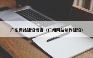 云梦广东网站建设博客（广州网站制作建设）