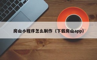 云梦房山小程序怎么制作（下载房山app）