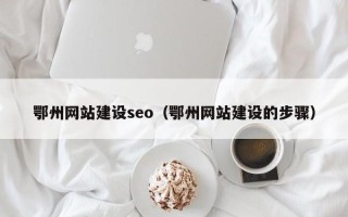 云梦鄂州网站建设seo（鄂州网站建设的步骤）