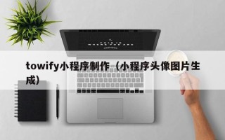云梦towify小程序制作（小程序头像图片生成）